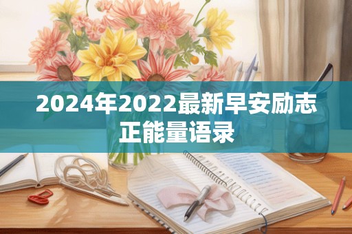 2024年2022最新早安励志正能量语录