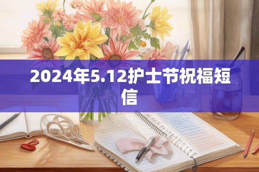 2024年5.12护士节祝福短信