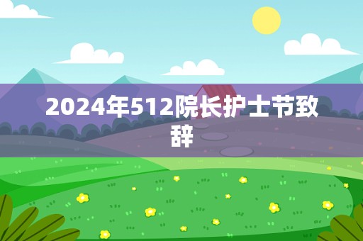 2024年512院长护士节致辞