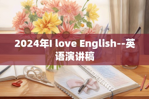 2024年I love English--英语演讲稿