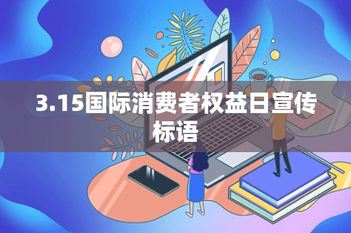 3.15国际消费者权益日宣传标语