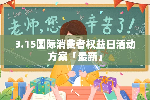 3.15国际消费者权益日活动方案「最新」